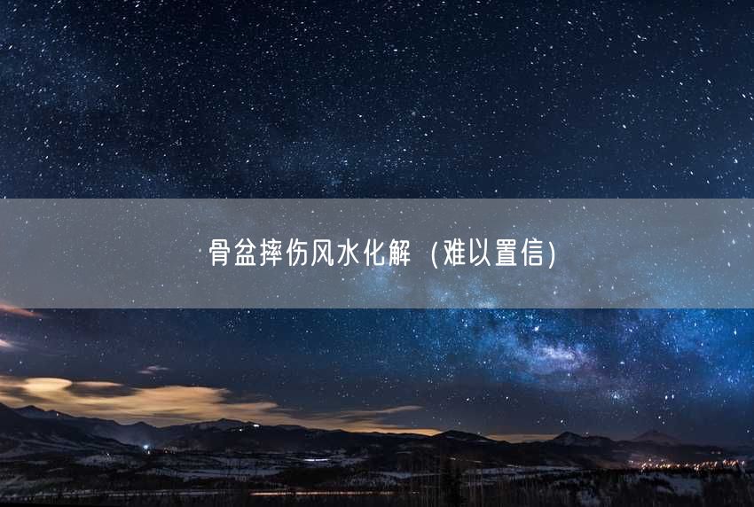 骨盆摔伤风水化解（难以置信）