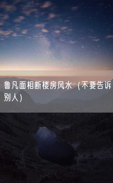 鲁凡面相断楼房风水（不要告诉别人）