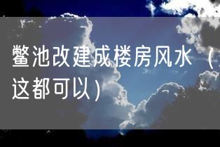 鳖池改建成楼房风水（这都可以）