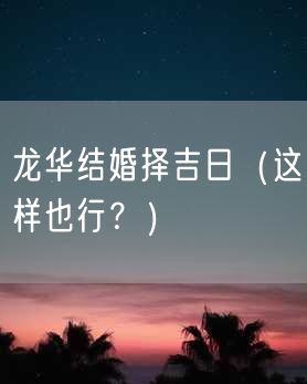 龙华结婚择吉日（这样也行？）