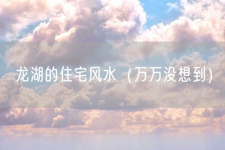 龙湖的住宅风水（万万没想到）
