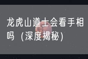 龙虎山道士会看手相吗（深度揭秘）