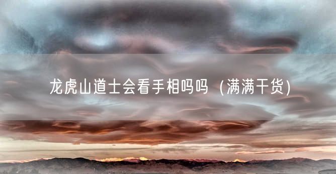 龙虎山道士会看手相吗吗（满满干货）
