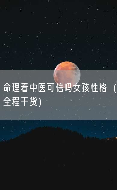 命理看中医可信吗女孩性格（全程干货）