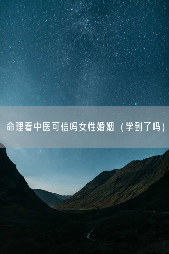 命理看中医可信吗女性婚姻（学到了吗）