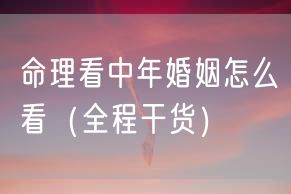命理看中年婚姻怎么看（全程干货）