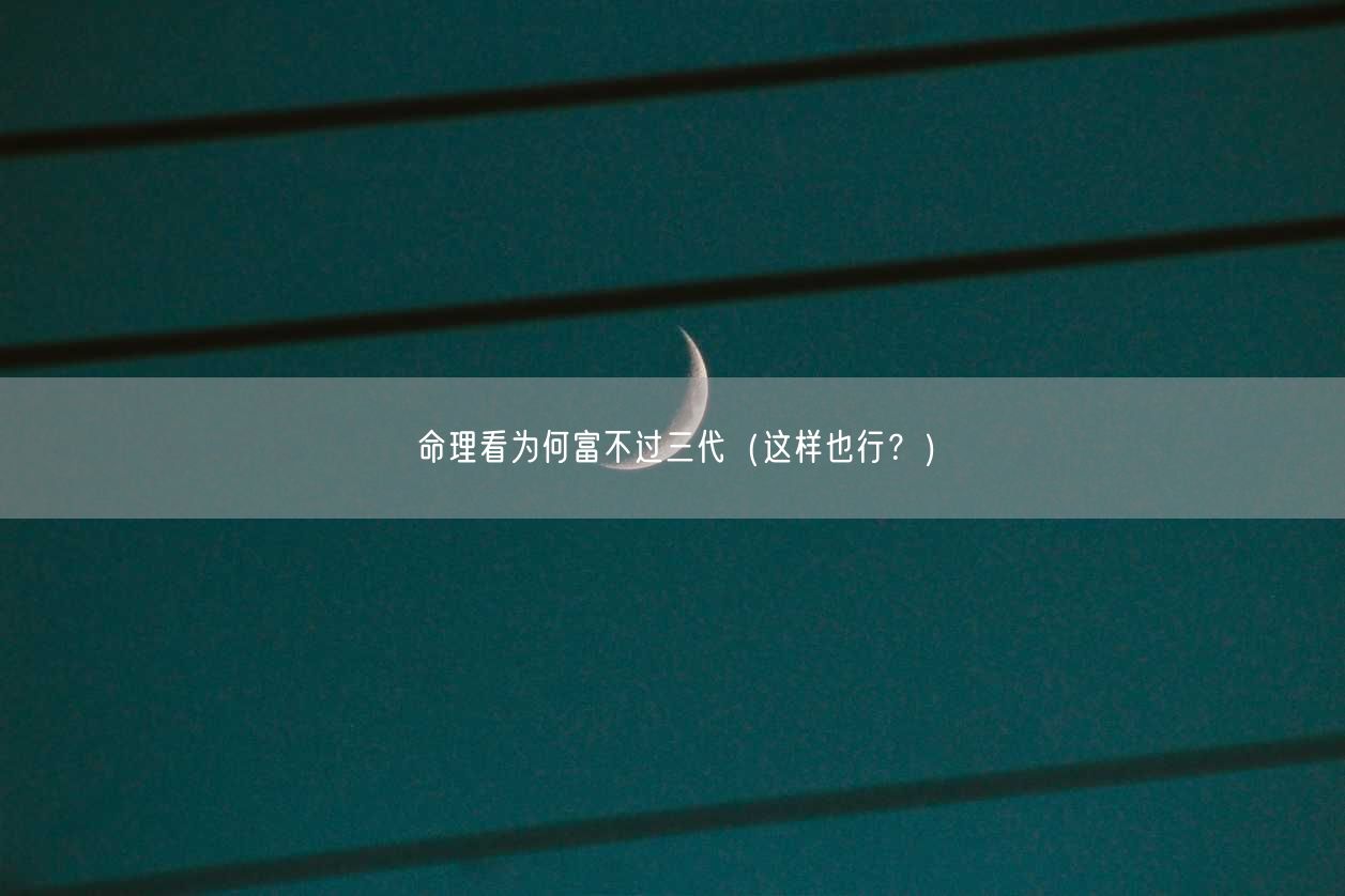 命理看为何富不过三代（这样也行？）